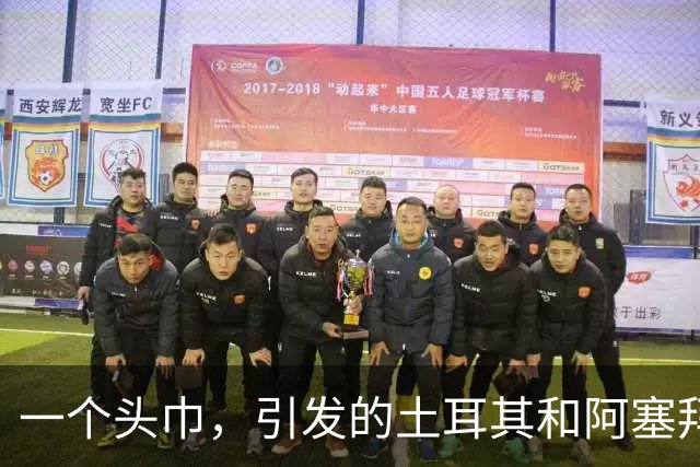 一个头巾，引发的土耳其和阿塞拜疆的骂战