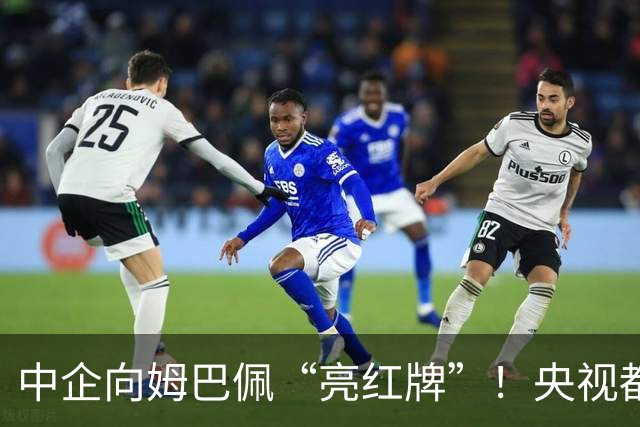 中企向姆巴佩“亮红牌”！央视都出手了 球迷：吃中国饭，砸中国锅