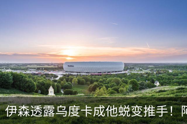 伊森透露乌度卡成他蜕变推手！阿门盛赞专注度大增 休媒预测挤压谢泼德空间
