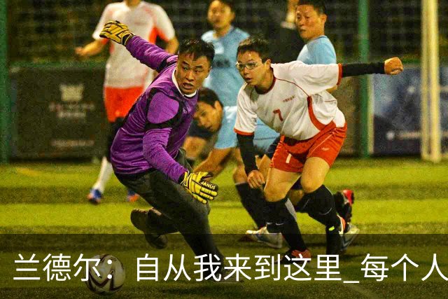 兰德尔：自从我来到这里 每个人都专注于赢球