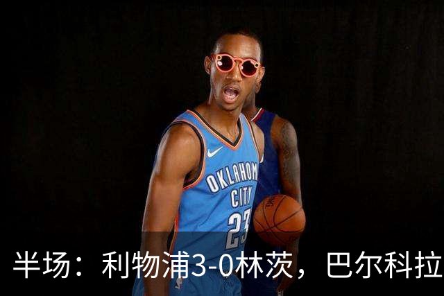 半场：利物浦3-0林茨，巴尔科拉双响，阿劳霍破门