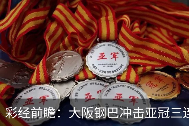 彩经前瞻：大阪钢巴冲击亚冠三连胜，武里南联急需止住颓势