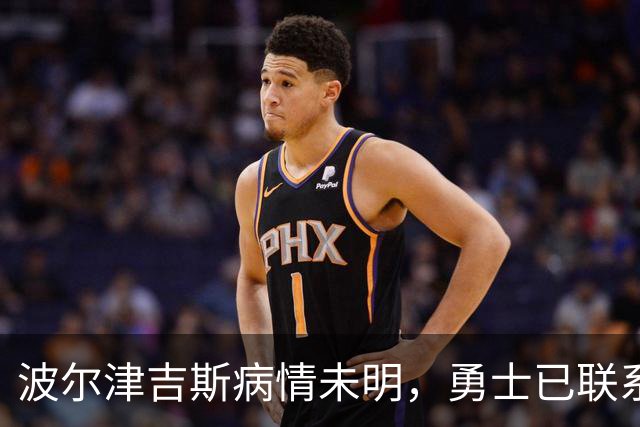 波尔津吉斯病情未明，勇士已联系雄鹿谈交易