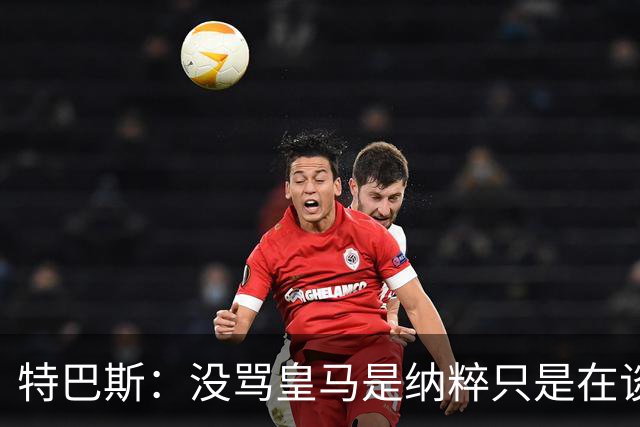 特巴斯：没骂皇马是纳粹只是在谈宣传形式 若姆巴佩拿金球不惊讶