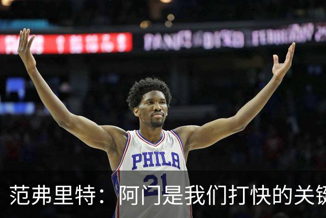 范弗里特：阿门是我们打快的关键一环 他冲刺起来太厉害了