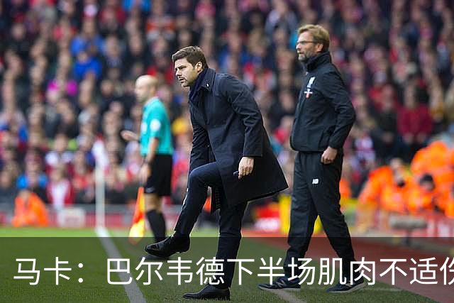马卡：巴尔韦德下半场肌肉不适伤退，将于27日接受详细检查