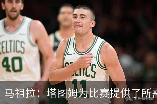 马祖拉：塔图姆为比赛提供了所需的一切 我们见证了他的伟大