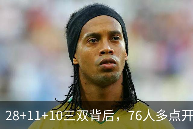 28+11+10三双背后，76人多点开花的进攻太强了